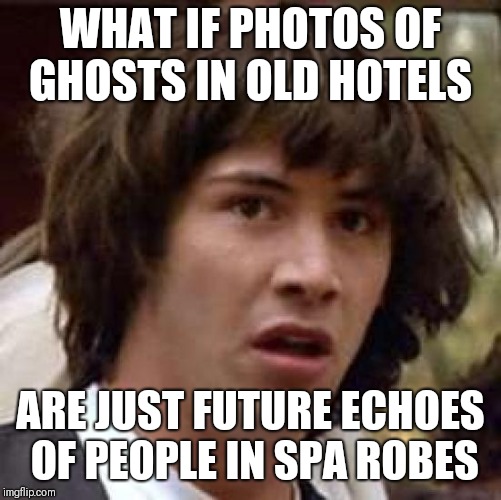 What if | WHAT IF PHOTOS OF GHOSTS IN OLD HOTELS; ARE JUST FUTURE ECHOES OF PEOPLE IN SPA ROBES | image tagged in what if | made w/ Imgflip meme maker