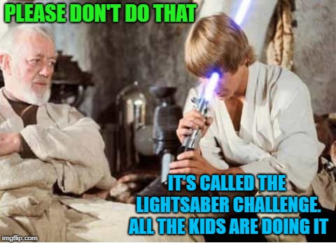New fad | PLEASE DON'T DO THAT; IT'S CALLED THE LIGHTSABER CHALLENGE. ALL THE KIDS ARE DOING IT | image tagged in funny memes,luke lightsaber fail,lightsaber,luke,youtuber,challenge | made w/ Imgflip meme maker