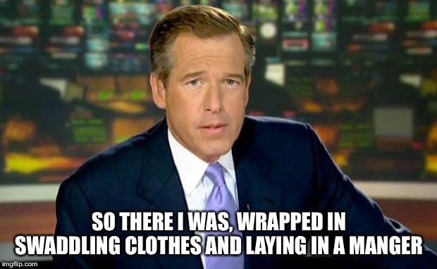 Brian Williams Was There | SO THERE I WAS, WRAPPED IN SWADDLING CLOTHES AND LAYING IN A MANGER | image tagged in memes,brian williams was there | made w/ Imgflip meme maker