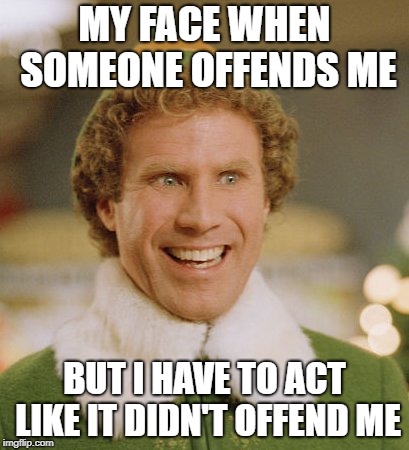 Buddy The Elf | MY FACE WHEN SOMEONE OFFENDS ME; BUT I HAVE TO ACT LIKE IT DIDN'T OFFEND ME | image tagged in memes,buddy the elf | made w/ Imgflip meme maker
