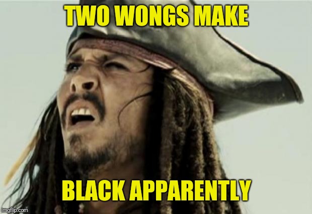 confused dafuq jack sparrow what | TWO WONGS MAKE BLACK APPARENTLY | image tagged in confused dafuq jack sparrow what | made w/ Imgflip meme maker