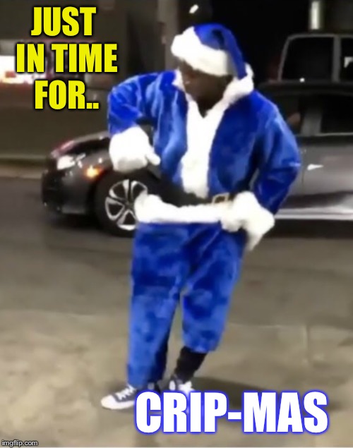 JUST IN TIME FOR.. CRIP-MAS | made w/ Imgflip meme maker