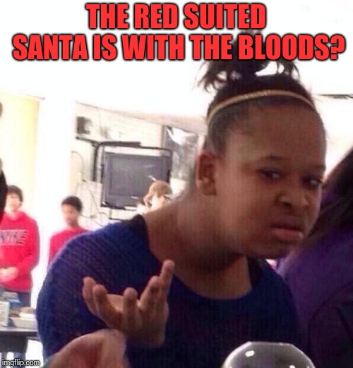 Black Girl Wat Meme | THE RED SUITED SANTA IS WITH THE BLOODS? | image tagged in memes,black girl wat | made w/ Imgflip meme maker