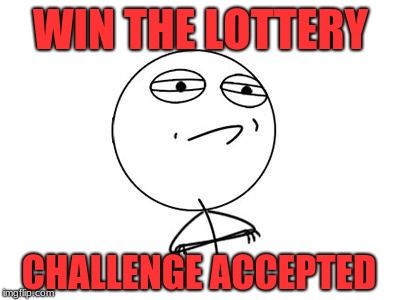 Challenge Accepted Rage Face | WIN THE LOTTERY; CHALLENGE ACCEPTED | image tagged in memes,challenge accepted rage face | made w/ Imgflip meme maker