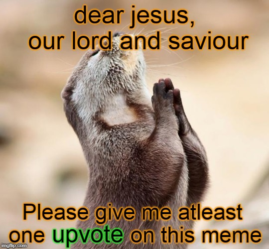 Dear Jesus | dear jesus, our lord and saviour; Please give me atleast one              on this meme; upvote | image tagged in animal praying,one upvote,squirrels | made w/ Imgflip meme maker