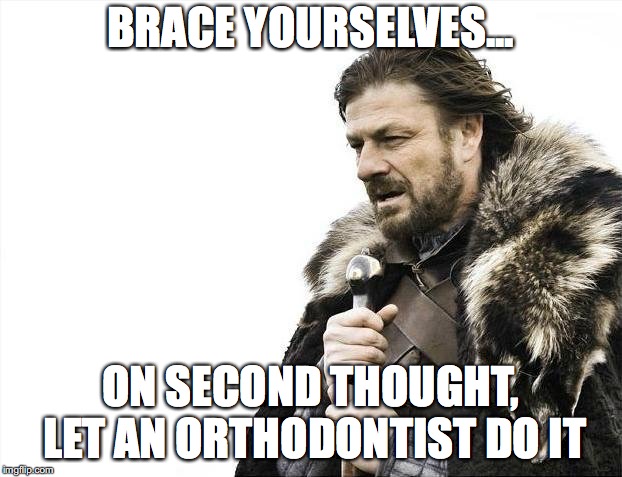 Brace Your Teeth | BRACE YOURSELVES... ON SECOND THOUGHT, LET AN ORTHODONTIST DO IT | image tagged in memes,brace yourselves x is coming,dentist,teeth,orthodontist,socks | made w/ Imgflip meme maker