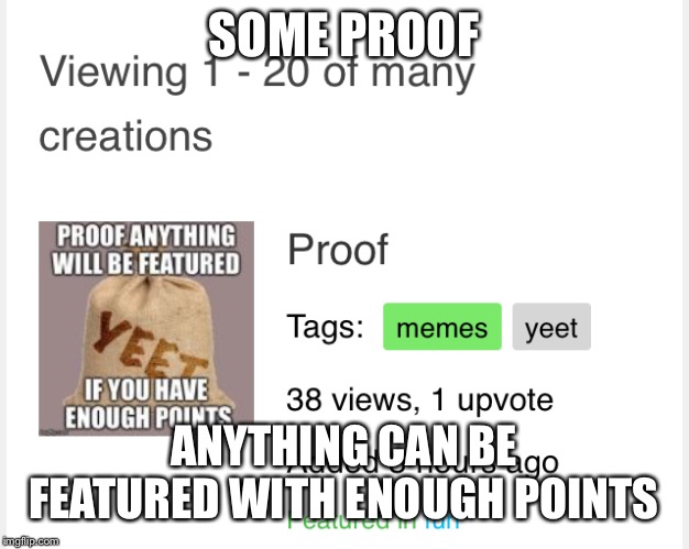 SOME PROOF; ANYTHING CAN BE FEATURED WITH ENOUGH POINTS | image tagged in memes | made w/ Imgflip meme maker