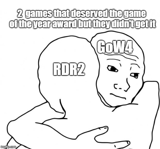 I Know That Feel Bro | 2  games that deserved the game of the year award but they didn't get it; RDR2; GoW4 | image tagged in memes,i know that feel bro | made w/ Imgflip meme maker