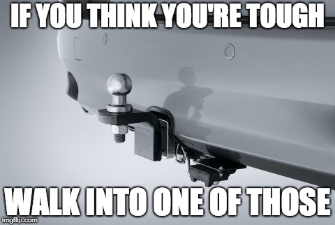 You won't be so tough anymore | IF YOU THINK YOU'RE TOUGH; WALK INTO ONE OF THOSE | image tagged in funny memes,original meme,car memes,pain,old joke | made w/ Imgflip meme maker