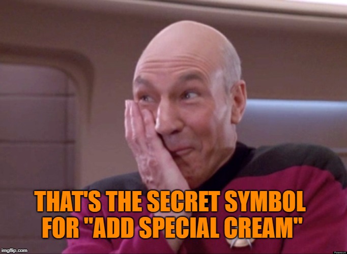 Naughty Picard | THAT'S THE SECRET SYMBOL FOR "ADD SPECIAL CREAM" | image tagged in naughty picard | made w/ Imgflip meme maker