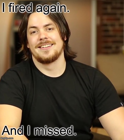 Arin Hanson | I fired again. And I missed. | image tagged in arin hanson | made w/ Imgflip meme maker