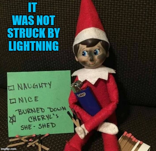 I wonder if she's covered for that? | IT WAS NOT STRUCK BY LIGHTNING | image tagged in elf arson,memes,elf on a shelf,funny,chery's she-shed,arson | made w/ Imgflip meme maker