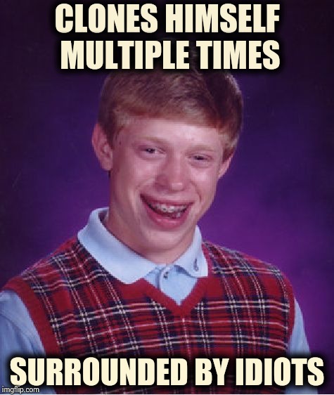All of his new friends have a lot in common | CLONES HIMSELF MULTIPLE TIMES; SURROUNDED BY IDIOTS | image tagged in memes,bad luck brian,clone wars,too much,brian,attack | made w/ Imgflip meme maker