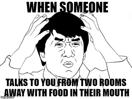 And then they get mad because you ask them to repeat it! | WHEN SOMEONE; TALKS TO YOU FROM TWO ROOMS AWAY WITH FOOD IN THEIR MOUTH | image tagged in memes,jackie chan wtf | made w/ Imgflip meme maker