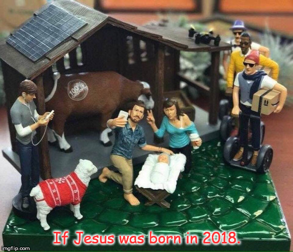 If Jesus was Born in 2018 | If Jesus was born in 2018. | image tagged in christmas | made w/ Imgflip meme maker