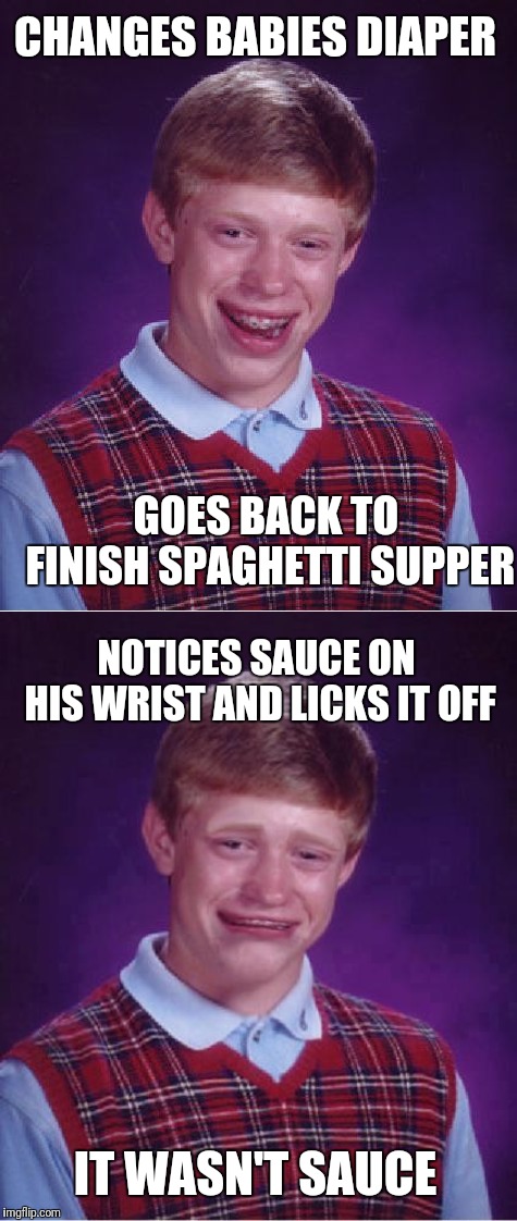 Bad luck dad - true story, wasn't me! | CHANGES BABIES DIAPER; GOES BACK TO FINISH SPAGHETTI SUPPER; NOTICES SAUCE ON HIS WRIST AND LICKS IT OFF; IT WASN'T SAUCE | image tagged in memes,bad luck brian,bad luck brian cry,dirty diaper,oops | made w/ Imgflip meme maker