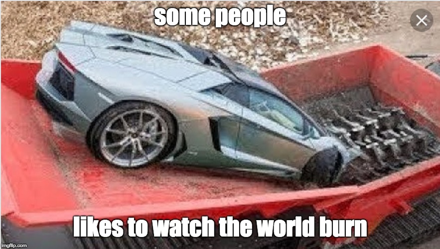This is such a crime, I am very mad | some people; likes to watch the world burn | image tagged in memes,watch the world burn,lamborghini,dubai,crush,destroy | made w/ Imgflip meme maker