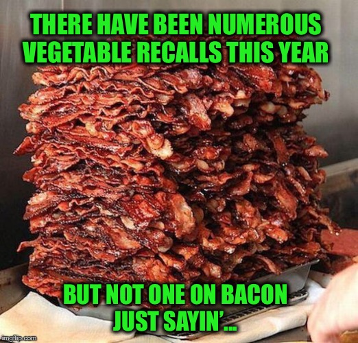 What’s more healthy for you? | THERE HAVE BEEN NUMEROUS VEGETABLE RECALLS THIS YEAR; BUT NOT ONE ON BACON; JUST SAYIN’... | image tagged in bacon,recall,romaine,funny | made w/ Imgflip meme maker