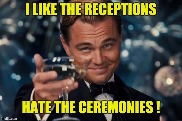 Leonardo Dicaprio Cheers Meme | I LIKE THE RECEPTIONS HATE THE CEREMONIES ! | image tagged in memes,leonardo dicaprio cheers | made w/ Imgflip meme maker