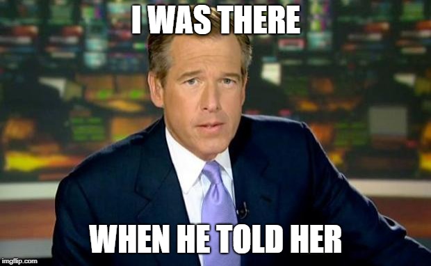 Brian Williams Was There Meme | I WAS THERE WHEN HE TOLD HER | image tagged in memes,brian williams was there | made w/ Imgflip meme maker