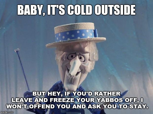 Illogical inference: When someone comes to the wrong conclusion, gets offended and institutes it on others. | BABY, IT'S COLD OUTSIDE; BUT HEY, IF YOU'D RATHER LEAVE AND FREEZE YOUR YABBOS OFF, I WON'T OFFEND YOU AND ASK YOU TO STAY. | image tagged in snow miser,memes,christmas songs,political correctness,snowflakes,triggered | made w/ Imgflip meme maker