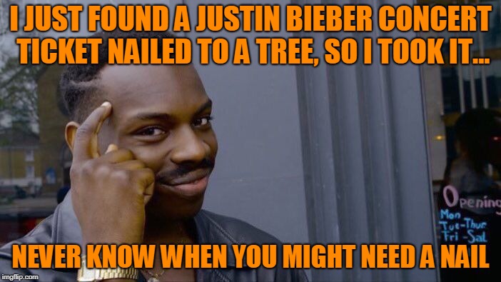 Sorry, Biebs! | image tagged in justin bieber,concert ticket,nail | made w/ Imgflip meme maker
