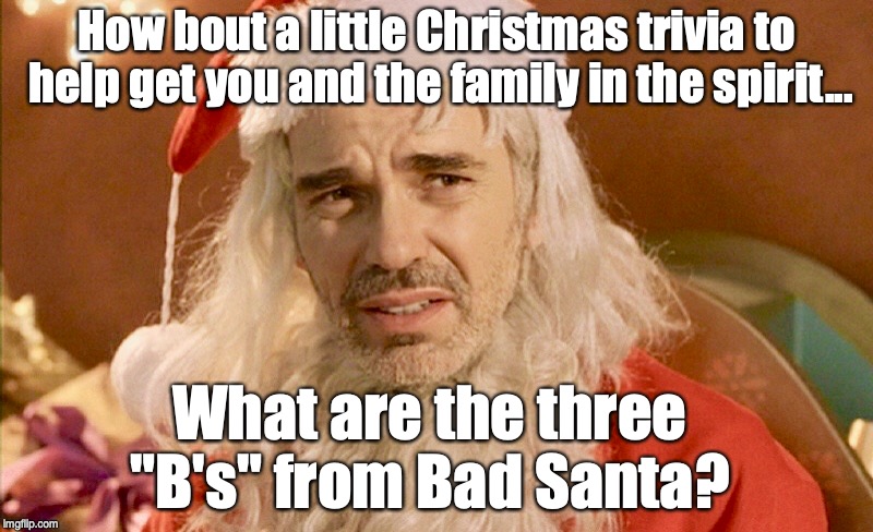 The Thee B's | How bout a little Christmas trivia to help get you and the family in the spirit... What are the three "B's" from Bad Santa? | image tagged in christmas,santa,bad santa,happy holidays,family | made w/ Imgflip meme maker