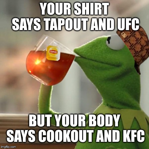 But That's None Of My Business | YOUR SHIRT SAYS TAPOUT AND UFC; BUT YOUR BODY SAYS COOKOUT AND KFC | image tagged in memes,but thats none of my business,kermit the frog,scumbag | made w/ Imgflip meme maker