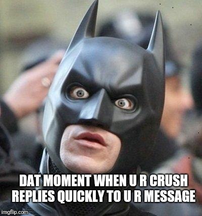 Shocked Batman | DAT MOMENT WHEN U R CRUSH REPLIES QUICKLY TO U R MESSAGE | image tagged in shocked batman | made w/ Imgflip meme maker