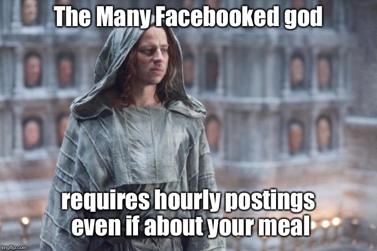 Many Faced God | The Many Facebooked god requires hourly postings even if about your meal | image tagged in many faced god | made w/ Imgflip meme maker
