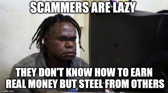 scammers | SCAMMERS ARE LAZY; THEY DON'T KNOW HOW TO EARN REAL MONEY BUT STEEL FROM OTHERS | image tagged in scammers,scammer,lazy people,report,memes,meme | made w/ Imgflip meme maker