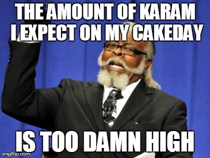 Too Damn High Meme | THE AMOUNT OF KARAM I EXPECT ON MY CAKEDAY IS TOO DAMN HIGH | image tagged in memes,too damn high | made w/ Imgflip meme maker