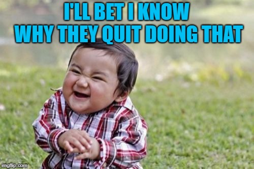 Evil Toddler Meme | I'LL BET I KNOW WHY THEY QUIT DOING THAT | image tagged in memes,evil toddler | made w/ Imgflip meme maker