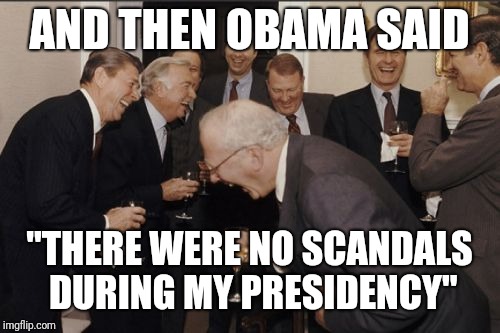 Laughing Men In Suits Meme | AND THEN OBAMA SAID; "THERE WERE NO SCANDALS DURING MY PRESIDENCY" | image tagged in memes,laughing men in suits | made w/ Imgflip meme maker