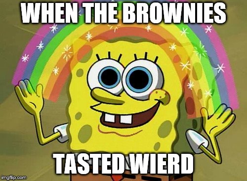 Imagination Spongebob | WHEN THE BROWNIES; TASTED WIERD | image tagged in memes,imagination spongebob | made w/ Imgflip meme maker