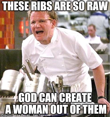 Chef Gordon Ramsay | THESE RIBS ARE SO RAW; GOD CAN CREATE A WOMAN OUT OF THEM | image tagged in memes,chef gordon ramsay,adam and eve,god | made w/ Imgflip meme maker