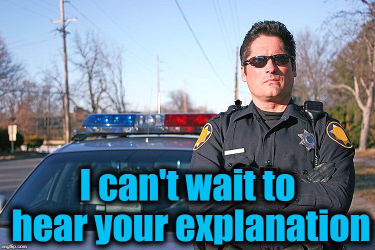 police | I can't wait to hear your explanation | image tagged in police | made w/ Imgflip meme maker