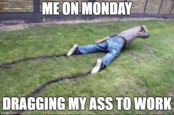 Mama said "there'd be days like this, there'd be days like this" my Mama said | ME ON MONDAY; DRAGGING MY ASS TO WORK | image tagged in work,monday,random | made w/ Imgflip meme maker