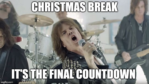 Europe Final Countdown | CHRISTMAS BREAK; IT'S THE FINAL COUNTDOWN | image tagged in europe final countdown | made w/ Imgflip meme maker
