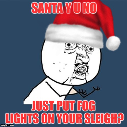 Could have saved a lot of bother... | SANTA Y U NO; JUST PUT FOG LIGHTS ON YOUR SLEIGH? | image tagged in rudolph,merry christmas,y u no,christmas songs,triggered,snowflakes | made w/ Imgflip meme maker