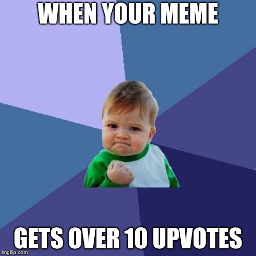 Success Kid | WHEN YOUR MEME; GETS OVER 10 UPVOTES | image tagged in memes,success kid | made w/ Imgflip meme maker