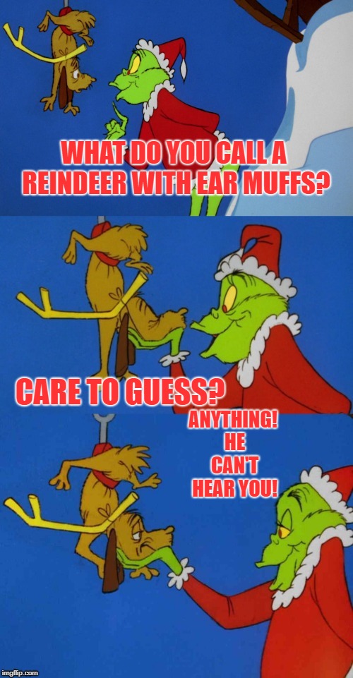 That Grinch! | WHAT DO YOU CALL A REINDEER WITH EAR MUFFS? CARE TO GUESS? ANYTHING! HE CAN'T HEAR YOU! | image tagged in mr grinch's holiday zingers | made w/ Imgflip meme maker