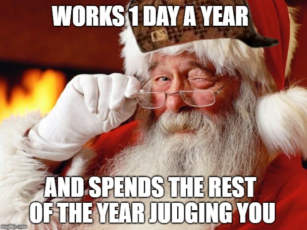 santa | WORKS 1 DAY A YEAR; AND SPENDS THE REST OF THE YEAR JUDGING YOU | image tagged in santa,scumbag | made w/ Imgflip meme maker