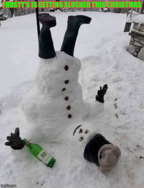 I think I'll join him this year | FROSTY'S IS GETTING SLOSHED THIS CHRISTMAS | image tagged in frosty,snowman,christmas,xmas,pipe_picasso | made w/ Imgflip meme maker