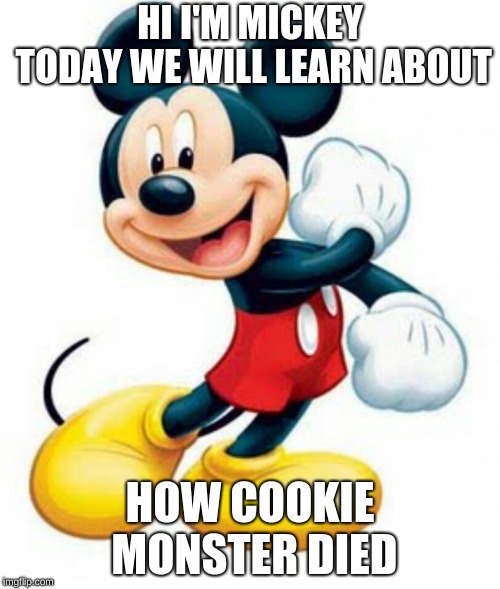 mickey mouse  | HI I'M MICKEY TODAY WE WILL LEARN ABOUT; HOW COOKIE MONSTER DIED | image tagged in mickey mouse | made w/ Imgflip meme maker