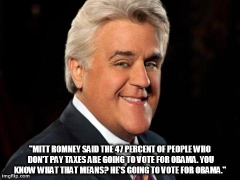 "MITT ROMNEY SAID THE 47 PERCENT OF PEOPLE WHO DON'T PAY TAXES ARE GOING TO VOTE FOR OBAMA. YOU KNOW WHAT THAT MEANS? HE'S GOING TO VOTE FOR | made w/ Imgflip meme maker
