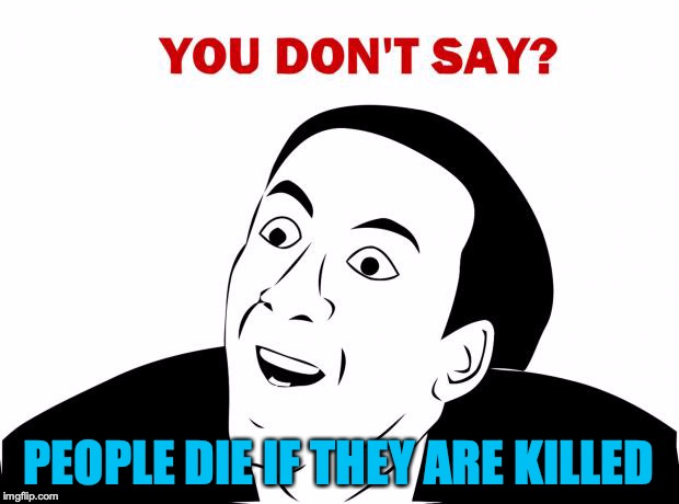 You Don't Say | PEOPLE DIE IF THEY ARE KILLED | image tagged in memes,you don't say | made w/ Imgflip meme maker