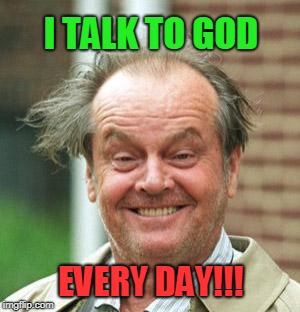 Jack Nicholson Crazy Hair | I TALK TO GOD; EVERY DAY!!! | image tagged in jack nicholson crazy hair | made w/ Imgflip meme maker