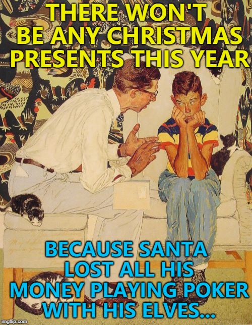 Those elves can sure play poker... :) | THERE WON'T BE ANY CHRISTMAS PRESENTS THIS YEAR; BECAUSE SANTA LOST ALL HIS MONEY PLAYING POKER WITH HIS ELVES... | image tagged in memes,the probelm is,the problem is,christmas,poker,santa claus | made w/ Imgflip meme maker