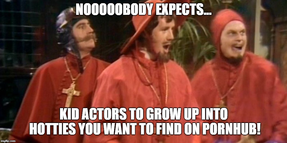 The older you get, the more this happens.. | NOOOOOBODY EXPECTS... KID ACTORS TO GROW UP INTO HOTTIES YOU WANT TO FIND ON PORNHUB! | image tagged in spanish inquisition,actor meme,pornhub meme,actress meme,hot actress meme,hot actress | made w/ Imgflip meme maker